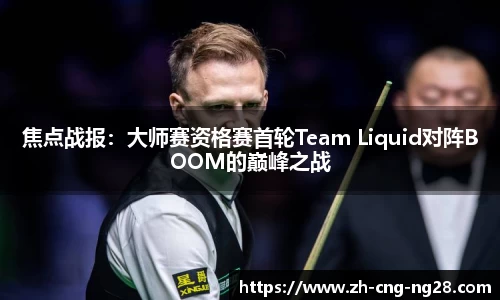 焦点战报：大师赛资格赛首轮Team Liquid对阵BOOM的巅峰之战